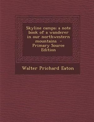 Front cover_Skyline camps; a note book of a wanderer in our northwestern mountains  - Primary Source Edition