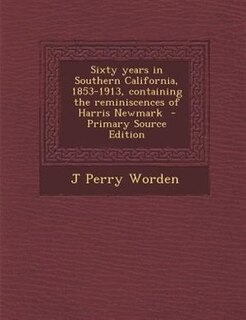 Sixty years in Southern California, 1853-1913, containing the reminiscences of Harris Newmark  - Primary Source Edition