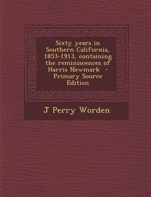 Sixty years in Southern California, 1853-1913, containing the reminiscences of Harris Newmark  - Primary Source Edition