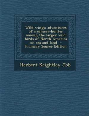 Wild wings; adventures of a camera-hunter among the larger wild birds of North America on sea and land  - Primary Source Edition