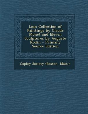 Loan Collection of Paintings by Claude Monet and Eleven Sculptures by Auguste Rodin - Primary Source Edition