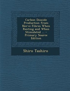 Front cover_Carbon Dioxide Production from Nerve Fibres When Resting and When Stimulated ... - Primary Source Edition