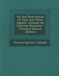 On the Destruction of Fish and Other Aquatic Animals by Internal Parasites