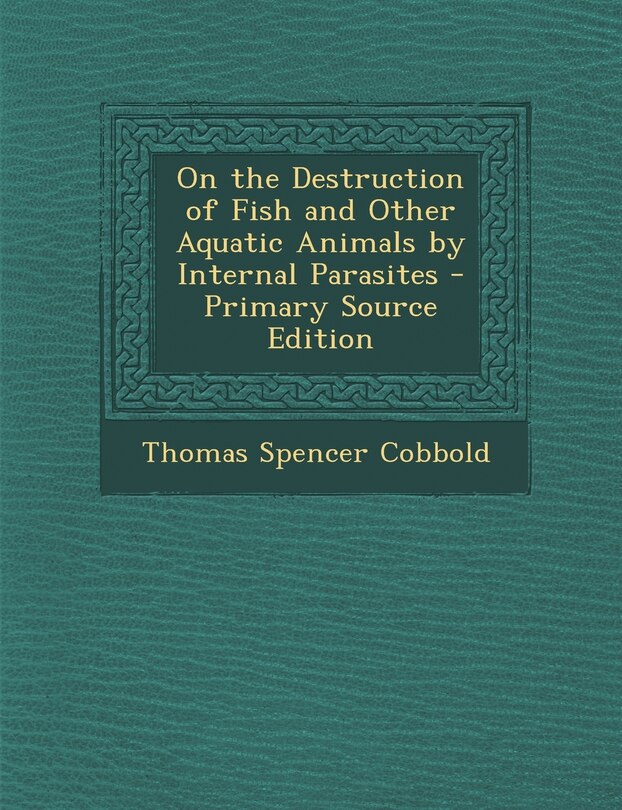 On the Destruction of Fish and Other Aquatic Animals by Internal Parasites