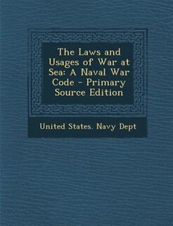 The Laws and Usages of War at Sea: A Naval War Code - Primary Source Edition
