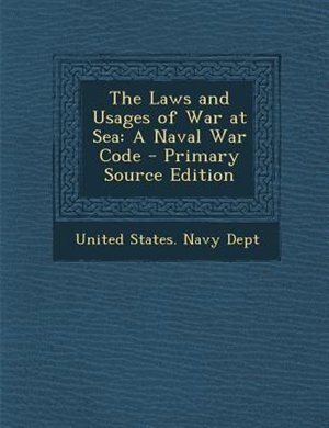 The Laws and Usages of War at Sea: A Naval War Code - Primary Source Edition