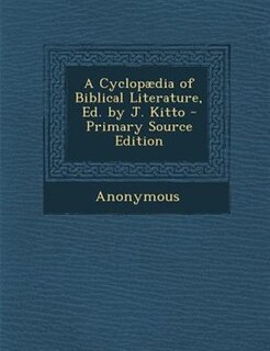 A Cyclopµdia of Biblical Literature, Ed. by J. Kitto - Primary Source Edition