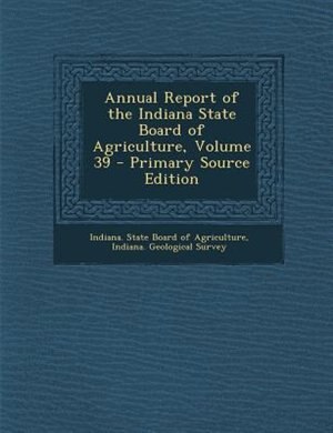 Front cover_Annual Report of the Indiana State Board of Agriculture, Volume 39 - Primary Source Edition
