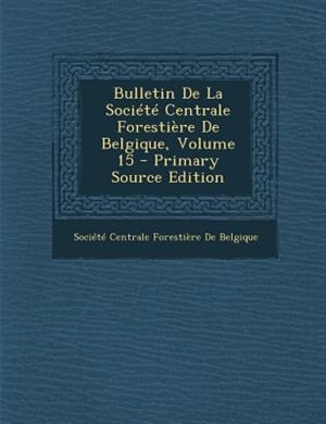 Couverture_Bulletin De La SociTtT Centrale ForestiFre De Belgique, Volume 15 - Primary Source Edition