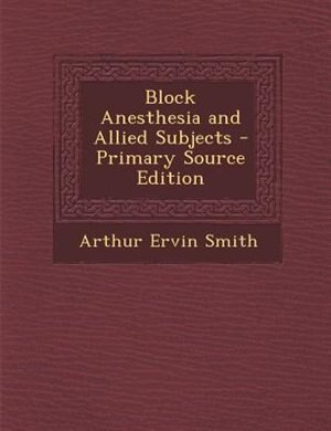 Front cover_Block Anesthesia and Allied Subjects - Primary Source Edition