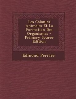 Front cover_Les Colonies Animales Et La Formation Des Organismes - Primary Source Edition