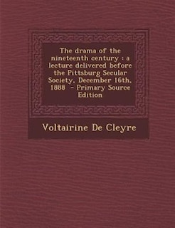 The drama of the nineteenth century: a lecture delivered before the Pittsburg Secular Society, December 16th, 1888