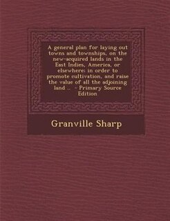 Couverture_A general plan for laying out towns and townships, on the new-acquired lands in the East Indies, America, or elsewhere; in order to promote cultivation, and raise the value of all the adjoining land ..  - Primary Source Edition