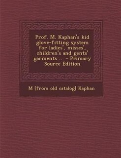 Couverture_Prof. M. Kaphan's kid glove-fitting system for ladies', misses', children's and gents' garments ..  - Primary Source Edition