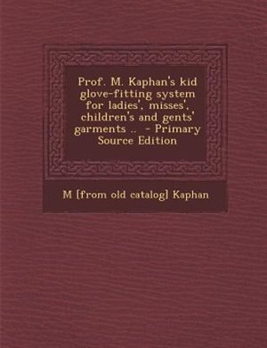 Couverture_Prof. M. Kaphan's kid glove-fitting system for ladies', misses', children's and gents' garments ..  - Primary Source Edition