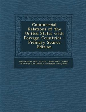 Commercial Relations of the United States with Foreign Countries - Primary Source Edition