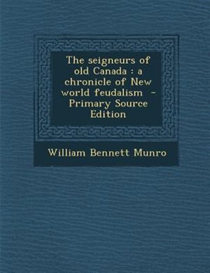 The seigneurs of old Canada: a chronicle of New world feudalism  - Primary Source Edition