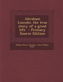 Abraham Lincoln; the true story of a great life  - Primary Source Edition