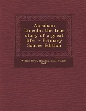 Abraham Lincoln; the true story of a great life  - Primary Source Edition