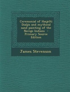 Ceremonial of Hasjelti Dialjis and mythical sand painting of the Navajo Indians  - Primary Source Edition