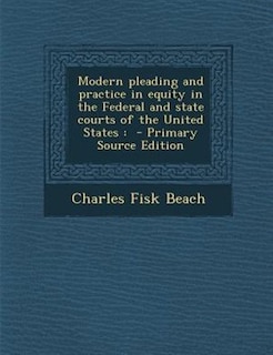 Modern pleading and practice in equity in the Federal and state courts of the United States: - Primary Source Edition