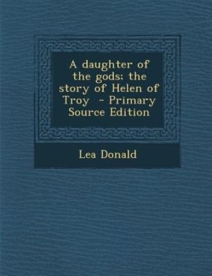 Front cover_A daughter of the gods; the story of Helen of Troy  - Primary Source Edition