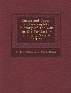 Russia and Japan, and a complete history of the war in the Far East