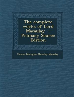 Front cover_The complete works of Lord Macaulay  - Primary Source Edition