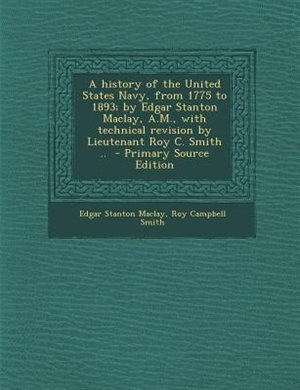 Front cover_A history of the United States Navy, from 1775 to 1893; by Edgar Stanton Maclay, A.M., with technical revision by Lieutenant Roy C. Smith ..  - Primary Source Edition