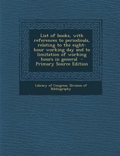 Front cover_List of books, with references to periodicals, relating to the eight-hour working day and to limitation of working hours in general  - Primary Source Edition