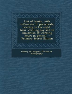 Front cover_List of books, with references to periodicals, relating to the eight-hour working day and to limitation of working hours in general  - Primary Source Edition