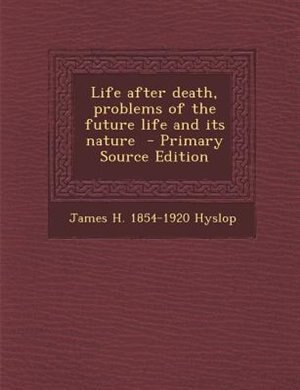 Life after death, problems of the future life and its nature  - Primary Source Edition