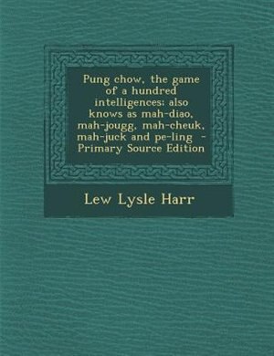 Couverture_Pung chow, the game of a hundred intelligences; also knows as mah-diao, mah-jougg, mah-cheuk, mah-juck and pe-ling  - Primary Source Edition