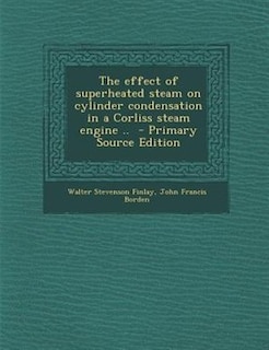 Front cover_The effect of superheated steam on cylinder condensation in a Corliss steam engine ..  - Primary Source Edition