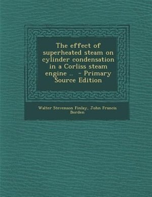 Front cover_The effect of superheated steam on cylinder condensation in a Corliss steam engine ..  - Primary Source Edition