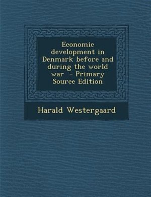 Economic development in Denmark before and during the world war  - Primary Source Edition