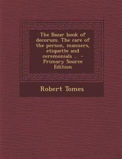 Couverture_The Bazar book of decorum. The care of the person, manners, etiquette and ceremonials ..  - Primary Source Edition
