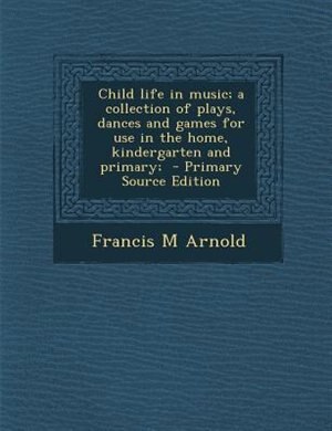 Front cover_Child life in music; a collection of plays, dances and games for use in the home, kindergarten and primary;  - Primary Source Edition