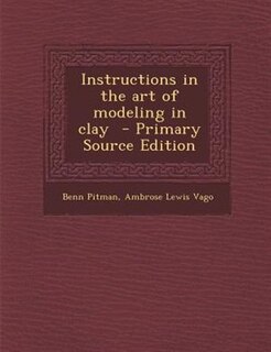 Instructions in the art of modeling in clay  - Primary Source Edition