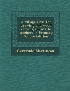 A village class for drawing and wood carving: hints to teachers  - Primary Source Edition