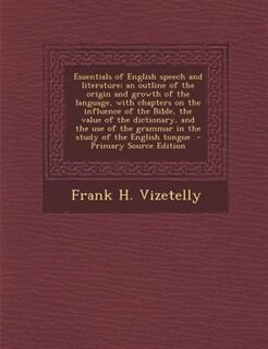 Front cover_Essentials of English speech and literature; an outline of the origin and growth of the language, with chapters on the influence of the Bible, the value of the dictionary, and the use of the grammar in the study of the English tongue  - Primary Source Edi