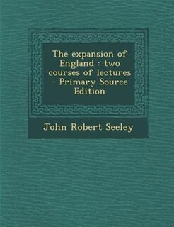 The expansion of England: two courses of lectures  - Primary Source Edition