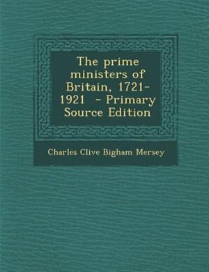 The prime ministers of Britain, 1721-1921  - Primary Source Edition