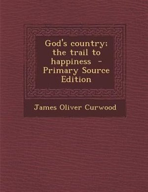 God's country; the trail to happiness  - Primary Source Edition