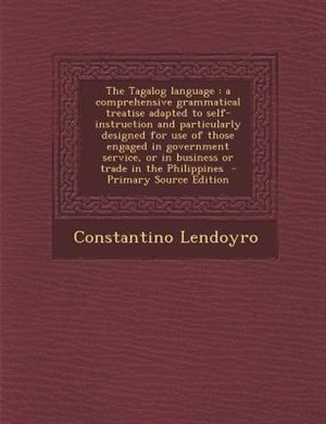 The Tagalog language: a comprehensive grammatical treatise adapted to self-instruction and particularly designed for use