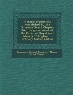 Front cover_General regulations established by the Supreme Grand Chapter for the government of the Order of Royal Arch Masons of England  - Primary Source Edition