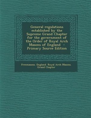 Front cover_General regulations established by the Supreme Grand Chapter for the government of the Order of Royal Arch Masons of England  - Primary Source Edition