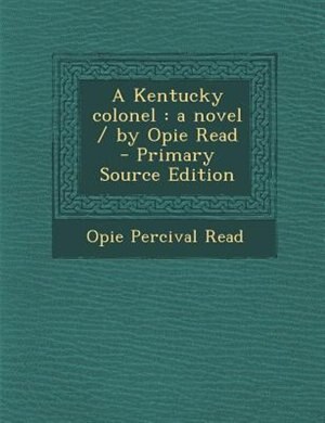 A Kentucky colonel: a novel / by Opie Read  - Primary Source Edition