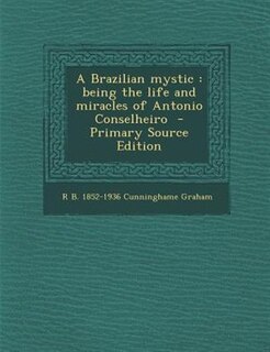 A Brazilian mystic: being the life and miracles of Antonio Conselheiro  - Primary Source Edition