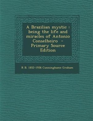 A Brazilian mystic: being the life and miracles of Antonio Conselheiro  - Primary Source Edition